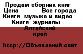 Продам сборник книг › Цена ­ 6 000 - Все города Книги, музыка и видео » Книги, журналы   . Алтайский край